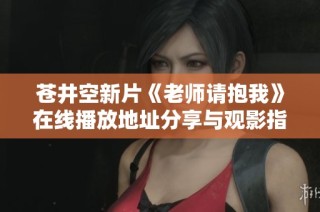 苍井空新片《老师请抱我》在线播放地址分享与观影指南