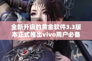 全新升级的黄金软件3.3版本正式推出vivo用户必备