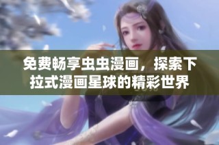 免费畅享虫虫漫画，探索下拉式漫画星球的精彩世界