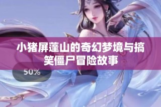小猪屏蓬山的奇幻梦境与搞笑僵尸冒险故事