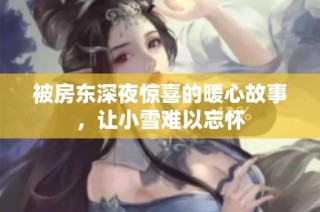 被房东深夜惊喜的暖心故事，让小雪难以忘怀