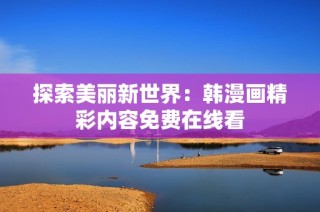 探索美丽新世界：韩漫画精彩内容免费在线看