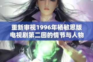 重新审视1996年杨敏思版电视剧第二回的情节与人物发展