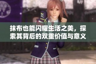 抹布也能闪耀生活之美，探索其背后的双重价值与意义