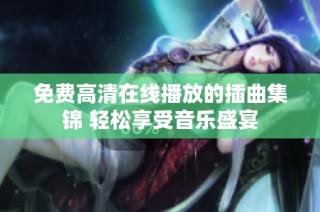 免费高清在线播放的插曲集锦 轻松享受音乐盛宴