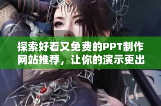 探索好看又免费的PPT制作网站推荐，让你的演示更出彩