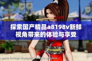 探索国产精品a8198v新鲜视角带来的体验与享受