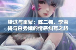 错过与重聚：陈二狗、李雪梅与白秀娥的情感纠葛之路