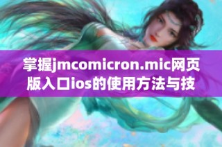 掌握jmcomicron.mic网页版入口ios的使用方法与技巧指南