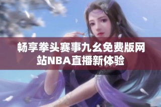 畅享拳头赛事九幺免费版网站NBA直播新体验