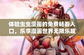 体验虫虫漫画的免费畅看入口，乐享漫画世界无限乐趣