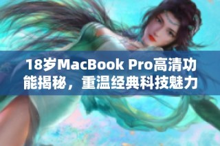 18岁MacBook Pro高清功能揭秘，重温经典科技魅力