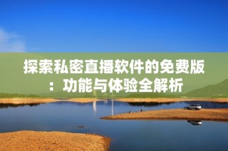 探索私密直播软件的免费版：功能与体验全解析