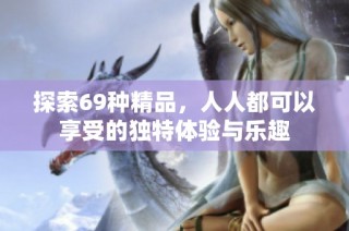 探索69种精品，人人都可以享受的独特体验与乐趣