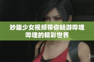 妙趣少女视频带你畅游哔哩哔哩的精彩世界