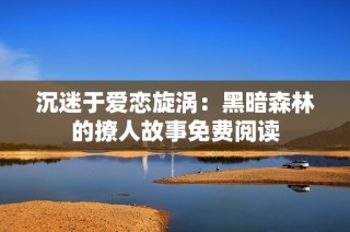 沉迷于爱恋旋涡：黑暗森林的撩人故事免费阅读