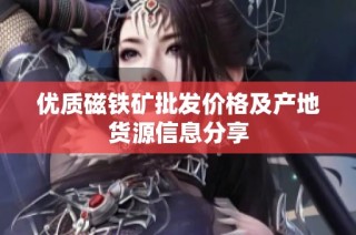 优质磁铁矿批发价格及产地货源信息分享
