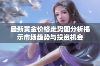 最新黄金价格走势图分析揭示市场趋势与投资机会