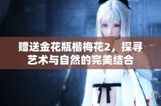 赠送金花瓶楷梅花2，探寻艺术与自然的完美结合