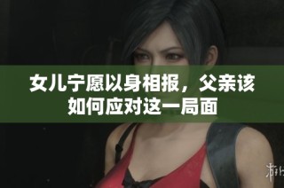 女儿宁愿以身相报，父亲该如何应对这一局面