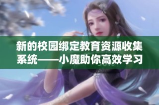 新的校园绑定教育资源收集系统——小魔助你高效学习