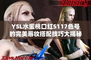 YSL水蜜桃口红5117色号的完美唇妆搭配技巧大揭秘