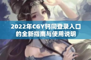 2022年CGY钙同登录入口的全新指南与使用说明