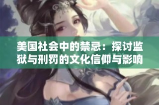 美国社会中的禁忌：探讨监狱与刑罚的文化信仰与影响