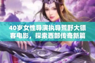 40岁女性导演执导荒野大镖客电影，探索西部传奇新篇章