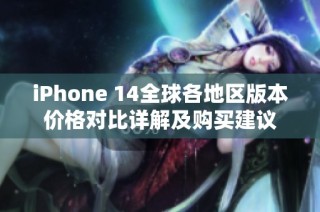 iPhone 14全球各地区版本价格对比详解及购买建议