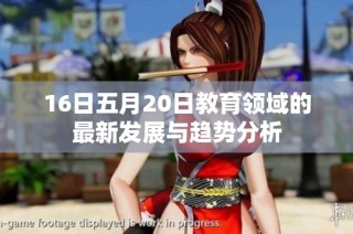 16日五月20日教育领域的最新发展与趋势分析