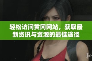 轻松访问黄冈网站，获取最新资讯与资源的最佳途径