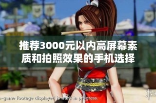 推荐3000元以内高屏幕素质和拍照效果的手机选择