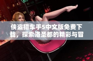 侠盗猎车手5中文版免费下载，探索洛圣都的精彩与冒险