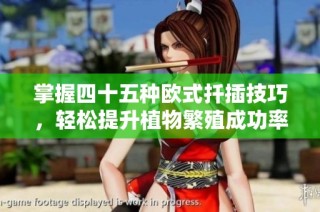 掌握四十五种欧式扦插技巧，轻松提升植物繁殖成功率