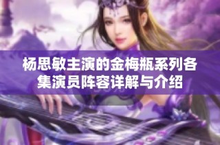 杨思敏主演的金梅瓶系列各集演员阵容详解与介绍