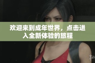 欢迎来到成年世界，点击进入全新体验的旅程