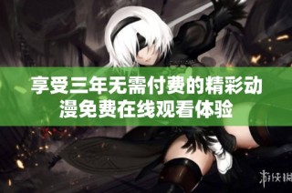 享受三年无需付费的精彩动漫免费在线观看体验