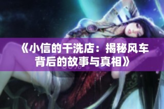 《小信的干洗店：揭秘风车背后的故事与真相》