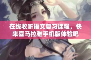 在线收听语文复习课程，快来喜马拉雅手机版体验吧