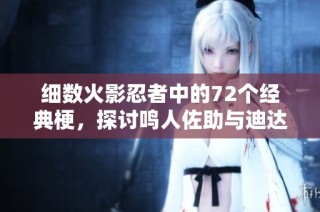 细数火影忍者中的72个经典梗，探讨鸣人佐助与迪达拉的故事