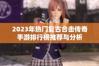 2023年热门复古合击传奇手游排行榜推荐与分析
