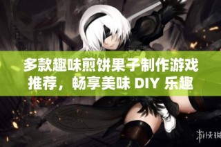 多款趣味煎饼果子制作游戏推荐，畅享美味 DIY 乐趣