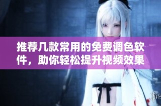 推荐几款常用的免费调色软件，助你轻松提升视频效果