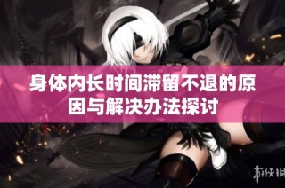 身体内长时间滞留不退的原因与解决办法探讨