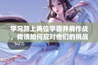 学习路上两位学霸并肩作战，我该如何应对他们的挑战