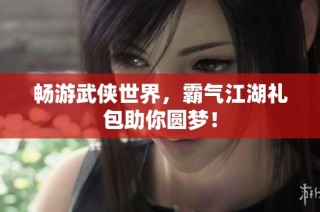 畅游武侠世界，霸气江湖礼包助你圆梦！