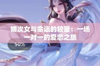 嫡次女与命运的较量：一场一对一的爱恋之旅