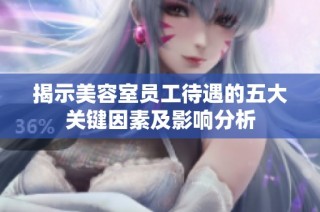 揭示美容室员工待遇的五大关键因素及影响分析