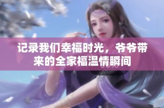 记录我们幸福时光，爷爷带来的全家福温情瞬间